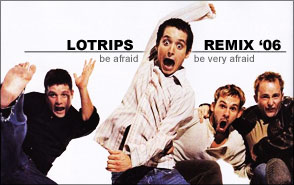 lotrips remix 2006 -- be afraid, be very afraid